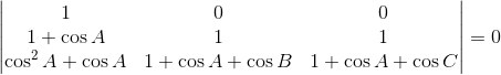 \begin{vmatrix} 1 & 0 &0 \\ 1+\cos A&1 &1 \\ \cos^{2} A+\cos A& 1+\cos A+\cos B & 1+\cos A+\cos C \end{vmatrix}= 0