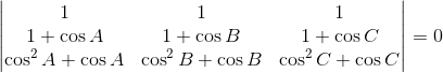 \begin{vmatrix} 1 & 1 & 1\\ 1+\cos A & 1+\cos B &1+\cos C \\ \cos^{2}A+\cos A&\cos^{2}B+\cos B & \cos^{2}C+\cos C \end{vmatrix}= 0