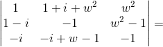 \begin{vmatrix} 1 & 1+i+w^{2} & w^{2} \\ 1-i &-1 &w^{2}-1\\ -i& -i+w-1 & -1\end{vmatrix} =