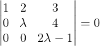 \begin{vmatrix} 1 & 2 &3 \\ 0& \lambda &4 \\ 0 & 0 & 2\lambda-1 \end{vmatrix}=0