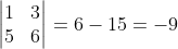 \begin{vmatrix} 1 & 3\\ 5& 6 \end{vmatrix}= 6 -15 = -9
