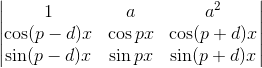 \begin{vmatrix} 1 & a &a^2 \\ \cos (p-d)x & \cos px &\cos (p+d)x \\ \sin (p-d)x& \sin px& \sin (p+d)x \end{vmatrix}