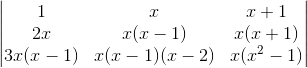 \begin{vmatrix} 1 & x& x+1\\ 2x & x(x-1)&x(x+1) \\ 3x(x-1) &x(x-1)(x-2) &x(x^2-1) \end{vmatrix}