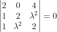 \begin{vmatrix} 2 & 0&4 \\ 1 &2 &\lambda^{2} \\ 1 & \lambda^{2} & 2 \end{vmatrix}=0