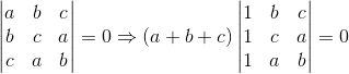 \begin{vmatrix} a & b &c \\ b & c &a \\ c&a & b \end{vmatrix}= 0\Rightarrow \left ( a+b+c \right )\begin{vmatrix} 1 & b &c \\ 1 & c & a\\ 1& a & b \end{vmatrix}= 0