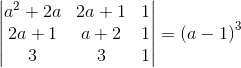 \begin{vmatrix} a^{2}+2a & 2a+1 & 1\\ 2a+1 & a+2 & 1\\ 3& 3 & 1 \end{vmatrix}= \left ( a-1 \right )^{3}