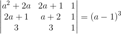 \begin{vmatrix} a^2 + 2a & 2a + 1 & 1\\ 2a +1 &a +2 &1 \\ 3 & 3 & 1 \end{vmatrix} = (a-1)^3