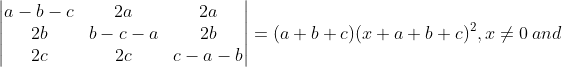 \begin{vmatrix} a-b-c & 2a & 2a\\ 2b & b-c-a & 2b\\ 2c & 2c & c-a-b \end{vmatrix}= (a+b+c) (x+a+b+c)^{2}, x\neq 0 \: and\:
