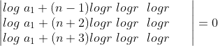 \begin{vmatrix} log\ a_{1}+(n-1)log r \ log r \ \ logr & & \\ log\ a_{1}+(n+2)log r \ log r \ \ logr & & \\ log\ a_{1}+(n+3)log r \ log r \ \ logr & & \end{vmatrix}=0