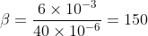 \beta =\frac{6\times 10^{-3}}{40\times 10^{-6}}=150