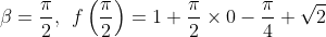 \beta= \frac{\pi}{2}, \:\:f\left ( \frac{\pi}{2}\right )= 1+\frac{\pi}{2}\times0 -\frac{\pi}{4}+\sqrt{2}