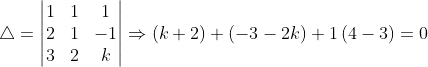 \bigtriangleup =\begin{vmatrix} 1 &1 &1 \\ 2&1 &-1 \\ 3 & 2 & k \end{vmatrix}\Rightarrow \left ( k+2 \right )+\left ( -3-2k \right )+1\left ( 4-3 \right )=0