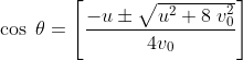 \cos \; \theta =\left [ \frac{-u\pm \sqrt{u^{2}+8\; v_{0}^{2}}}{4v_{0}} \right ]