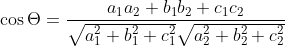 \cos \Theta = \frac{a_{1}a_{2}+b_{1}b_{2}+c_{1}c_{2}}{\sqrt{a_{1}^{2}+b_{1}^{2}+c_{1}^{2}}\sqrt{a_{2}^{2}+b_{2}^{2}+c_{2}^{2}}}