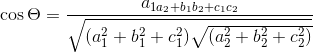 \cos \Theta = \frac{a_{1a_{2}+b_{1}b_{2}+c_{1}c_{2}}}{\sqrt{(a_{1}^{2}+b_{1}^{2}+c_{1}^{2})\sqrt{(a_{2}^{2}+b_{2}^{2}+c_{2}^{2})}}}