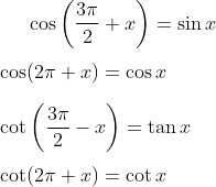 \cos \left ( \frac{3\pi}{2}+x \right ) = \sin x\\ \\ \cos (2\pi +x)= \cos x\\ \\ \cot\left ( \frac{3\pi}{2} -x\right ) = \tan x\\ \\ \cot (2\pi + x) = \cot x