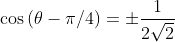 \cos \left( \theta - \pi /4 \right) = \pm \frac{1}{2\sqrt {2}}
