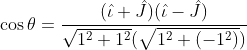 \cos \theta =\frac{(\hat{\iota }+\hat{J})(\hat{\iota }-\hat{J})}{\sqrt{1^{2}+1^{2}}(\sqrt{1^{2}+(-1^{2})})}