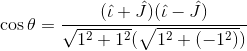 \cos \theta =\frac{(\hat{\iota }+\hat{J})(\hat{\iota }-\hat{J})}{\sqrt{1^{2}+1^{2}}(\sqrt{1^{2}+(-1^{2})})}