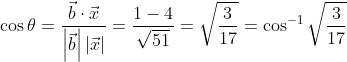 \cos \theta =\frac{\vec{b}\cdot \vec{x}}{\left | \vec{b} \right |\left | \vec{x} \right |}=\frac{1-4}{\sqrt{51}}=\sqrt{\frac{3}{17}}=\cos ^{-1}\sqrt{\frac{3}{17}}