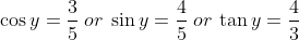\cos y = \frac{3}{5} \:or\: \sin y = \frac{4}{5}\:or\:\tan y = \frac{4}{3}