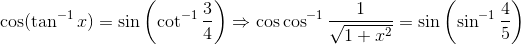 \cos(\tan^{-1}x) = \sin\left(\cot^{-1}\frac{3}{4} \right )\Rightarrow \cos \cos^{-1}\frac{1}{\sqrt{1 + x^2}} = \sin\left(\sin^{-1}\frac{4}{5} \right )