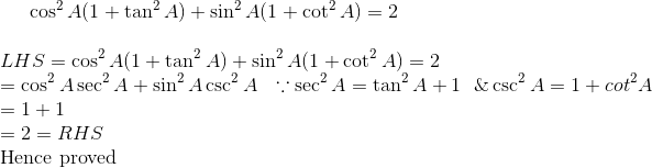 \cos^2 A ( 1+ \tan^2 A ) + \sin^2 A ( 1 + \cot^2A ) = 2 \\\\ LHS = \cos^2 A ( 1+ \tan^2 A ) + \sin^2 A ( 1 + \cot^2A ) = 2 \\ = \cos^2 A \sec^2 A + \sin^2 A \csc^2 A \ \ \because \sec^2 A = \tan^2 A + 1 \ \ \& \csc^2 A = 1+cot^2 A \\ = 1+ 1 \\ =2 = RHS \\ $ Hence proved