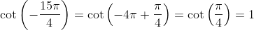 \cot \left ( -\frac{15\pi}{4} \right ) = \cot \left ( -4\pi +\frac {\pi}{4} \right ) = \cot \left ( \frac{\pi}{4} \right ) = 1