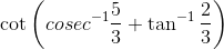 \cot \left (cosec^{-1}\frac{5}{3} +\tan ^{-1}\frac{2}{3}\right )