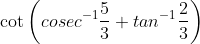 \cot \left (cosec^{-1}\frac{5}{3} +tan^{-1}\frac{2}{3} \right )