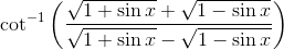 \cot^{-1}\left(\frac{\sqrt{1+\sin x} + \sqrt{1 - \sin x}}{\sqrt{1+\sin x} - \sqrt{1 - \sin x}} \right )