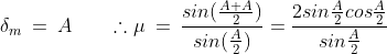 \delta _{m}\:=\:A\:\:\:\:\:\:\:\:\therefore\mu\:=\:\frac{sin(\frac{A+A}{2})}{sin(\frac{A}{2})}=\frac{2sin\frac{A}{2}cos\frac{A}{2}}{sin\frac{A}{2}}