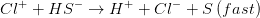 \: \: \: \: Cl^{+}+HS^{-}\rightarrow H^{+}+Cl^{-}+S\left ( fast \right )