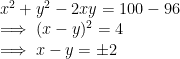\\ x^2+ y^2 -2xy= 100-96 \\ \implies (x-y)^2 = 4 \\ \implies x-y = \pm 2