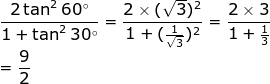 \\\frac{2\tan ^{2}60^{\circ}}{1+\tan ^{2}30^{\circ}}=\frac{2\times(\sqrt{3})^2}{1+(\frac{1}{\sqrt{3}})^2}=\frac{2\times3}{1+\frac{1}{3}}\\=\frac{9}{2}