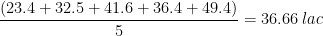 \frac{(23.4 + 32.5 +41.6 + 36.4 + 49.4)}{5}=36.66\: lac