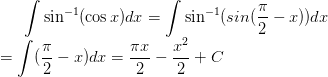 \dpi{100} \int \sin^{-1}(\cos x)dx = \int \sin^{-1}(sin(\frac{\pi}{2}-x))dx\\=\int(\frac{\pi}{2}-x)dx=\frac{\pi x}{2}-\frac{x^2}{2}+C