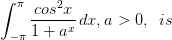 \int_{-\pi }^{\pi }\frac{cos^{2}x}{1+a^{x}}\, dx,a> 0,\; \; is