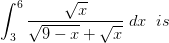 \int_{3}^{6}\frac{\sqrt{x}}{\sqrt{9-x}+\sqrt{x}}\; dx\; \; is