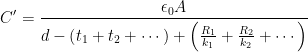 {C}'=\frac{\epsilon _{0}A}{d-\left ( t_{1}+t_{2} +\cdots \right )+\left ( \frac{R_{1}}{k_{1}}+\frac{R_{2}}{k_{2}}+\cdots \right )}