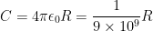 C= 4\pi \epsilon _{0}R=\frac{1}{9\times 10^{9}}R