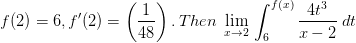 f(2)=6,f'(2)=\left ( \frac{1}{48} \right ).\, Then\; \lim_{x\rightarrow 2}\, \int_{6}^{f(x)}\frac{4t^{3}}{x-2}\; dt\;