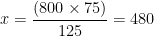 x=\frac{(800\times 75)}{125}=480