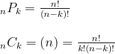 \begin{array}{l} { }_{n} P_{k}=\frac{n !}{(n-k) !} \\ \\ { }_{n} C_{k}=(n)=\frac{n !}{k !(n-k) !} \end{array}