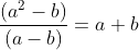 \frac{ (a^{2}-b)}{\left ( a-b \right )}=a+b