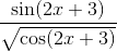 \frac{ \sin (2x+3)}{\sqrt{\cos (2x+3)}}