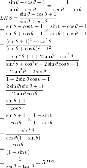 \frac{ \sin \theta - \cos \theta +1 }{\sin \theta + \cos \theta -1 } = \frac{1}{\sec \theta -\tan \theta }\\ LHS =\frac{ \sin \theta - \cos \theta +1 }{\sin \theta + \cos \theta -1 } \\ = \frac{ \sin \theta - \cos \theta +1 }{\sin \theta + \cos \theta -1 } \times \frac{ \sin \theta + \cos \theta +1 }{\sin \theta + \cos \theta +1 }\\\\ =\frac{ (\sin \theta+1)^2 - \cos^2 \theta }{(\sin \theta + \cos \theta )^2-1^2 }\\\\ =\frac{ \sin^2 \theta + 1 + 2\sin \theta - \cos^2 \theta }{\sin^2 \theta + \cos^2 \theta + 2\sin \theta \cos \theta - 1 }\\\\ =\frac{ 2\sin^2 \theta + 2\sin \theta }{1+ 2\sin \theta \cos \theta - 1 }\\\\ =\frac{ 2\sin \theta(\sin \theta +1 ) }{ 2\sin \theta \cos \theta }\\\\ = \frac{ \sin \theta +1 }{ \cos \theta }\\\\ =\frac{ \sin \theta +1 }{ \cos \theta } \times \frac{ 1- \sin \theta }{1- \sin \theta }\\\\ =\frac{ 1- \sin^2 \theta }{\cos \theta (1- \sin \theta) }\\\\ =\frac{ \cos \theta }{ (1- \sin \theta) }\\\\ = \frac{ 1}{sec \theta - \tan \theta } = RHS\\\\
