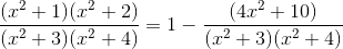 \frac{( x^2 +1 )( x^2 +2 )}{( x^2 +3 )( x^2 +4 )} = 1- \frac{(4x^2+10)}{(x^2+3)(x^2+4)}