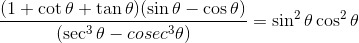 \frac{(1+\cot \theta +\tan \theta )(\sin \theta -\cos \theta )}{(\sec ^{3}\theta -cosec^{3}\theta )}=\sin ^{2}\theta \cos ^{2}\theta