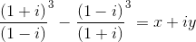 \frac{(1+i)}{(1-i)}^3-\frac{(1-i)}{(1+i)}^3= x+iy